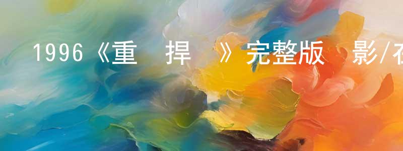陳一楠的動漫綜藝大全,1996《重裝捍將》完整版電影/在線觀看/百度云-美劇天堂